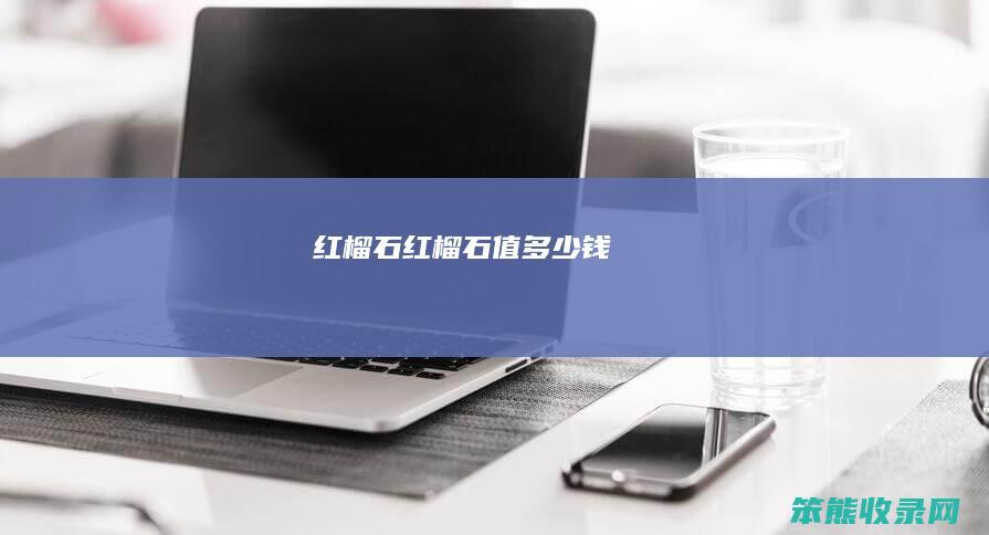 红榴石红榴石值钱