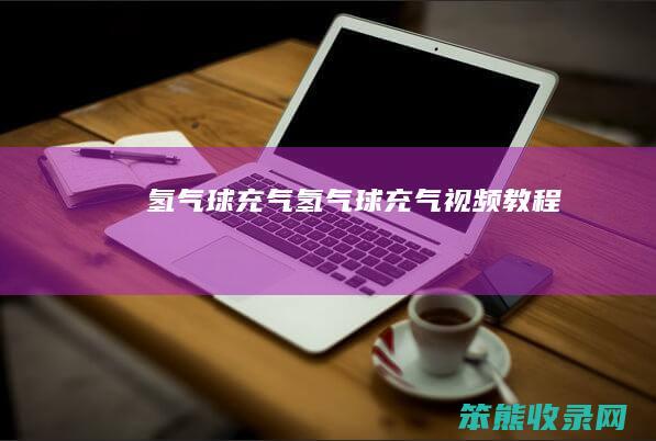 氢气球充气氢气球充气视频教程