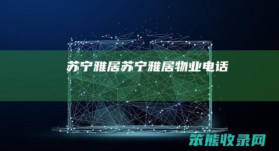 苏宁雅居苏宁雅居物业电话