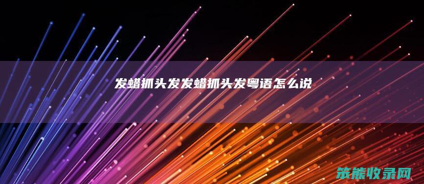 发蜡抓头发发蜡抓头发粤语说