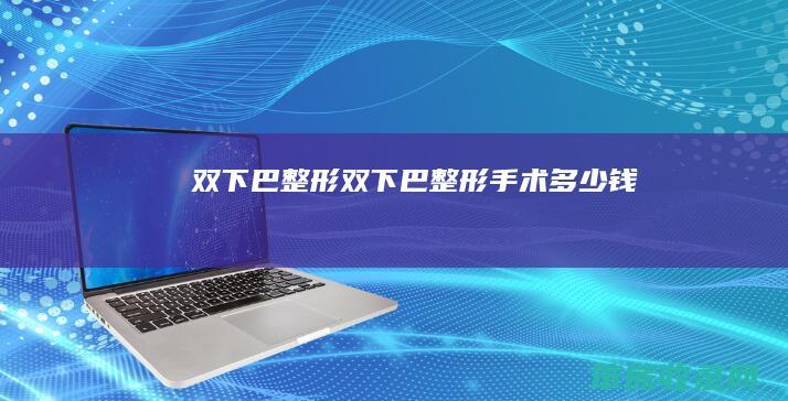 双下巴整形双下巴整形手术多少钱