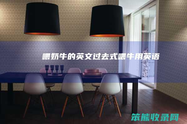 喂奶牛的英文过去式喂牛用英语