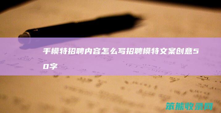 手模特招聘内容怎么写招聘模特文案创意50字