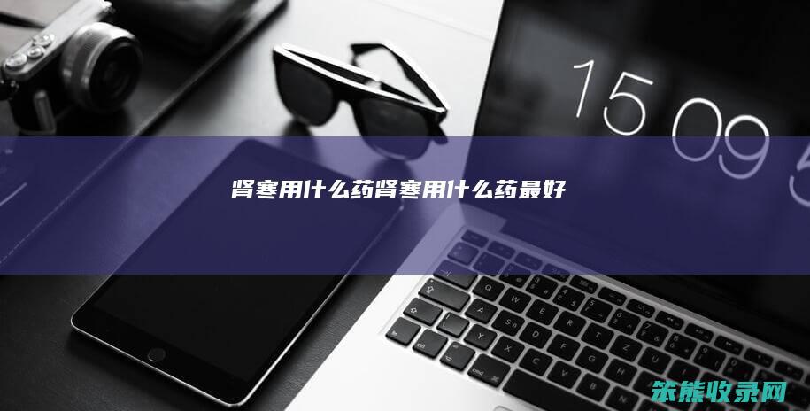 肾寒用药肾寒用药