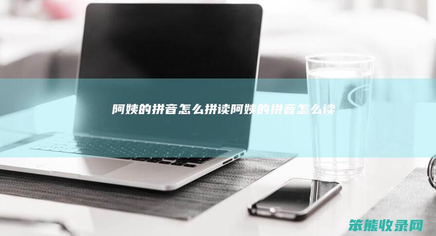 阿姨的拼音拼读阿姨的拼音读