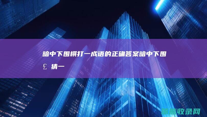 暗中下围棋打一成语的答案暗中下围棋猜一