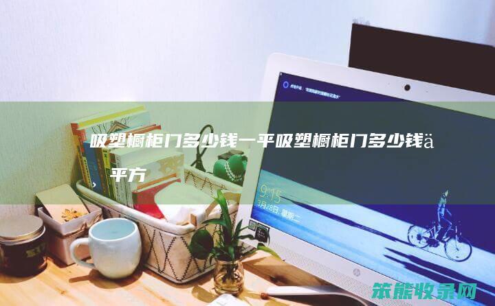吸塑橱柜门钱一平吸塑橱柜门钱一平方
