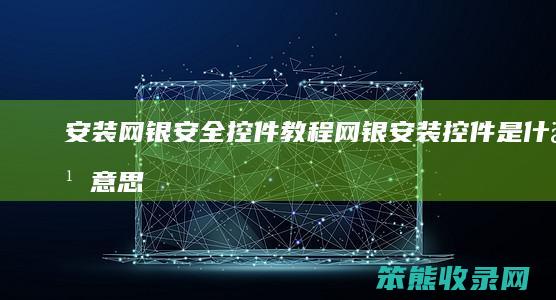 安装网银安全控件教程网银安装控件是