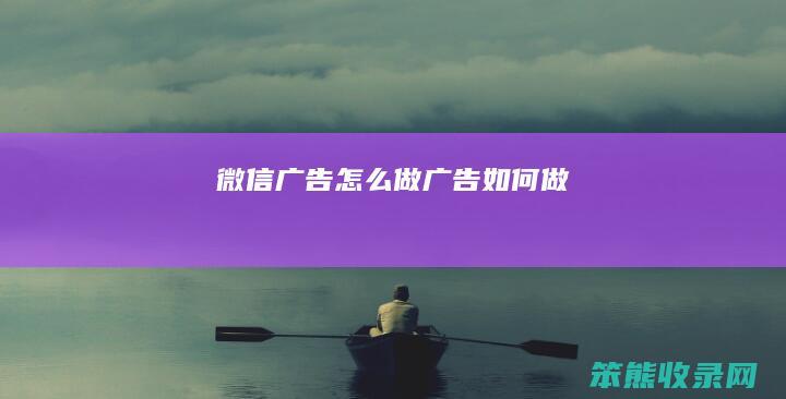 微信广告怎么做（广告如何做）