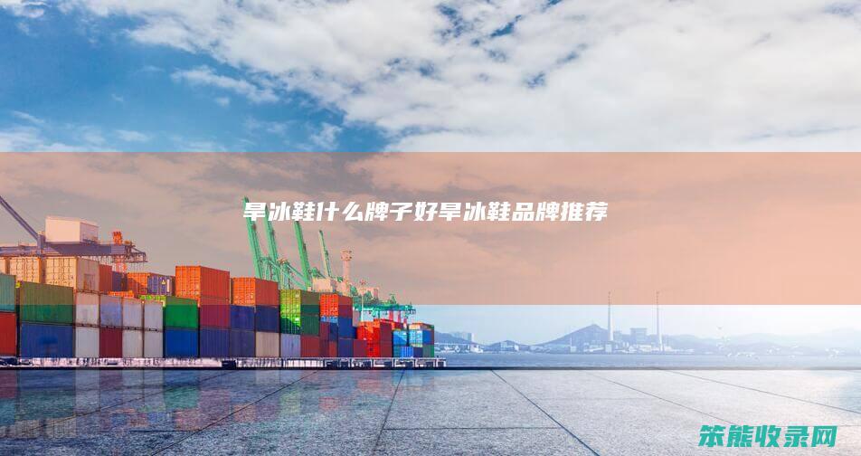旱冰鞋什么牌子好旱冰鞋品牌推荐