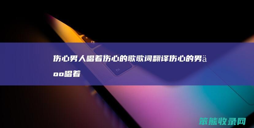 伤心唱着伤心的歌歌词翻译伤心的唱着