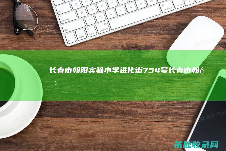 长春市朝阳实验小学进化街754号长春市朝阳