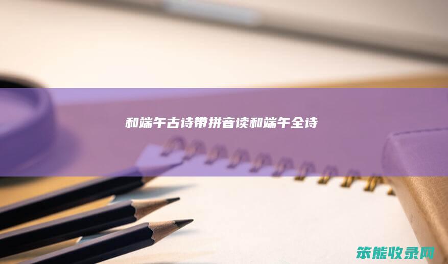 和端午古诗带拼音读和端午全诗