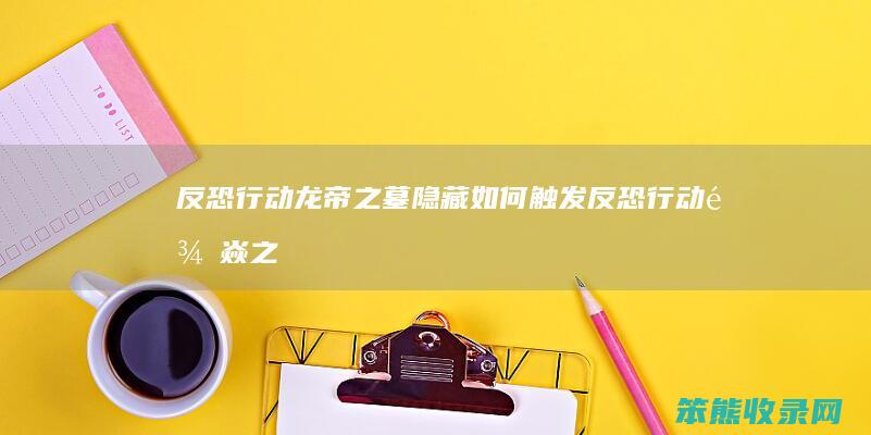 反恐行动龙帝之墓隐藏触发反恐行动龙焱之