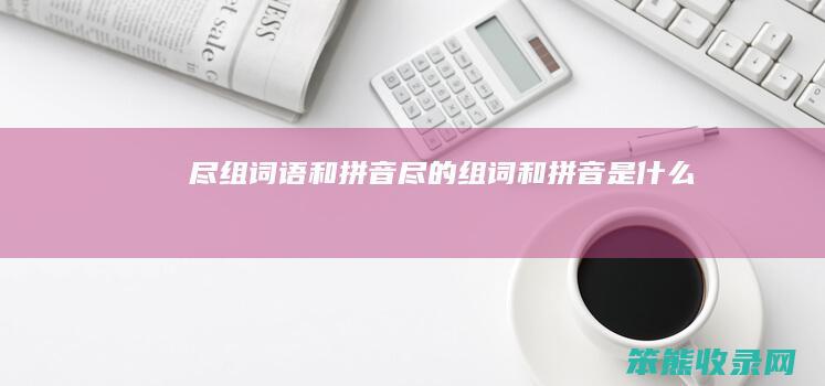 尽组词语和拼音尽的组词和拼音