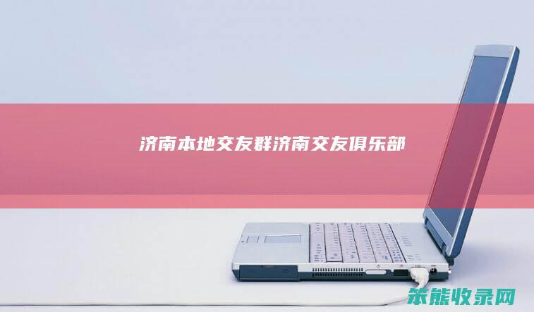 济南本地交友群济南交友俱乐部