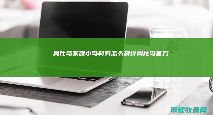奥比岛家族小岛材料获得奥比岛官方