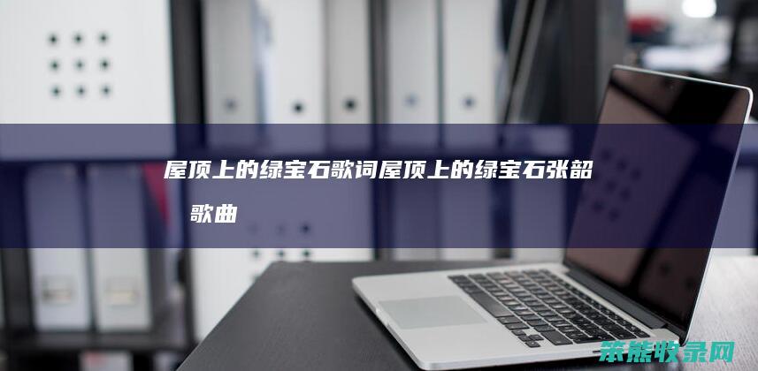 屋顶上的绿宝石歌词屋顶上的绿宝石张韶涵