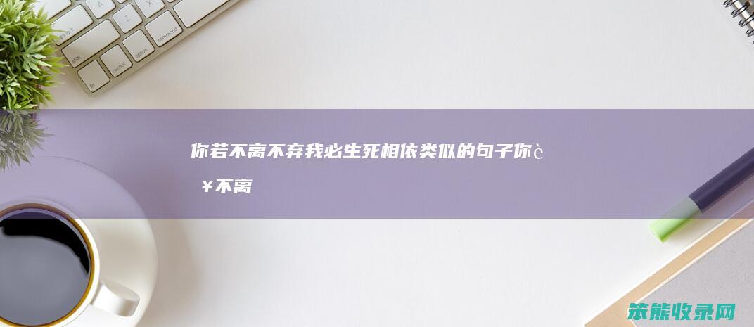 你若不离不弃我必生死相依类似的句子你若不离