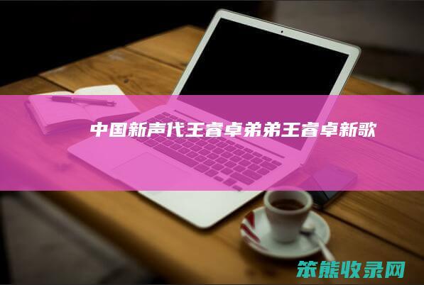 中国新声代王睿卓弟弟王睿卓新歌