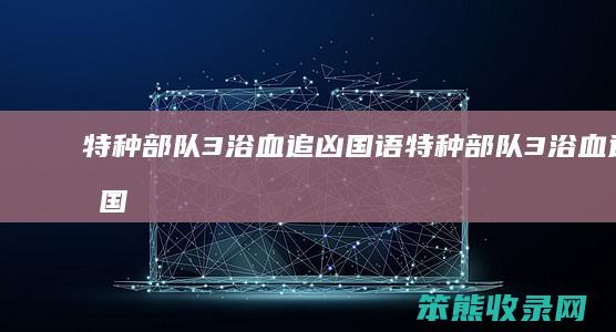 特种部队3浴血追凶国语特种部队3浴血追凶国