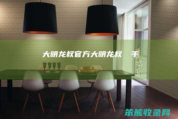 大明龙权官方大明龙权尛尛手