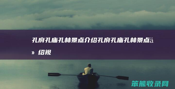 孔府孔庙孔林景点介绍孔府孔庙孔林景点介绍视