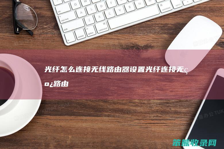 光纤连接无线路由器设置光纤连接无线路由