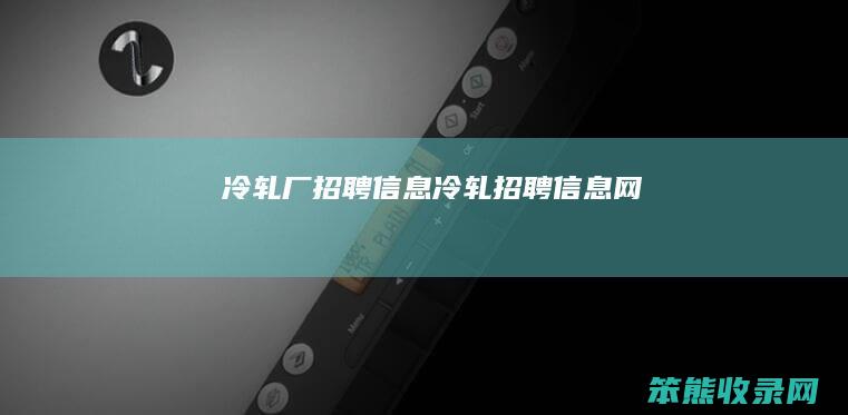 冷轧厂招聘冷轧招聘网