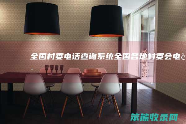 全国村委电话系统全国各地村委会电话