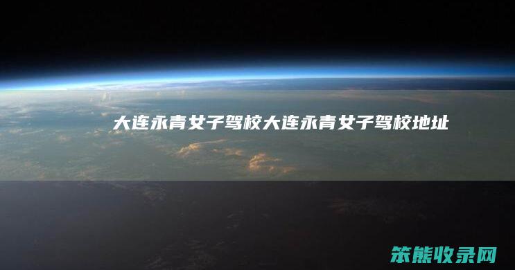 大连永青驾校大连永青驾校地址