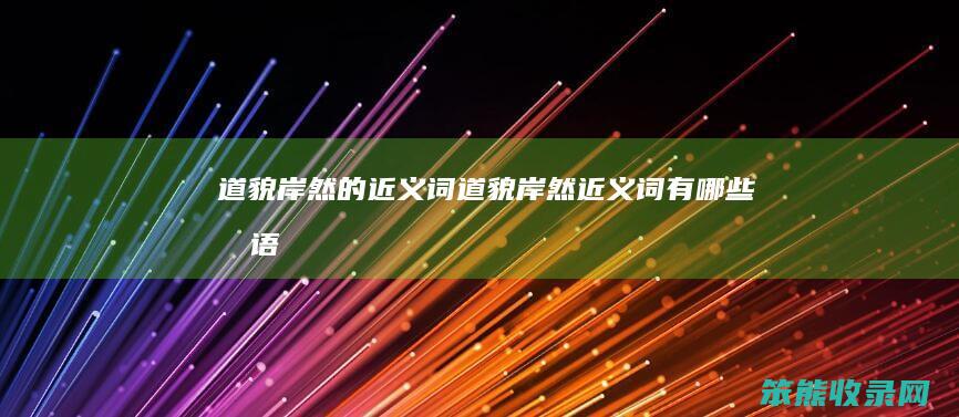 道貌岸然的近义词道貌岸然近义词有成语