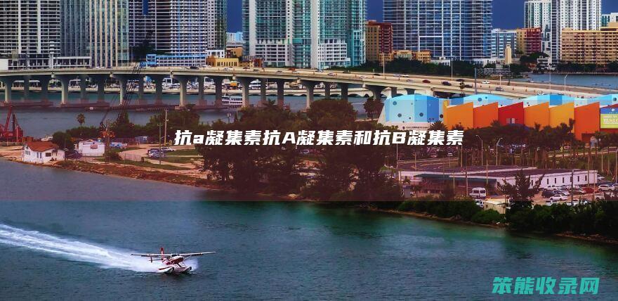 抗a凝集素抗A凝集素和抗B凝集素
