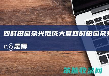 四时田园杂兴范成大夏四时田园杂兴范成大是哪