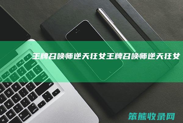 王牌召唤师逆天狂女王牌召唤师逆天狂女