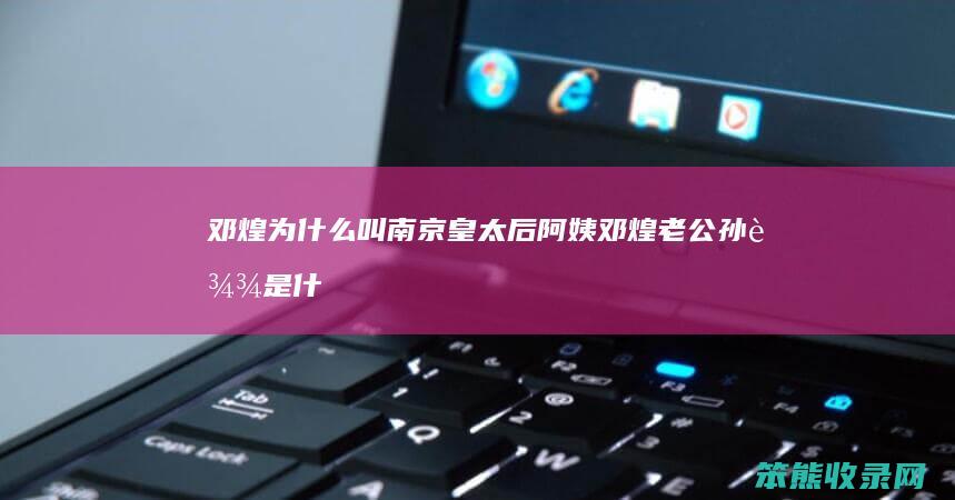 邓煌为叫南京皇太后阿姨邓煌老公孙达是什
