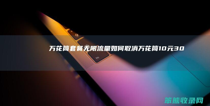 万花筒套餐无限流量如何取消万花筒10元30