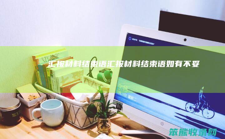 汇报材料结束语汇报材料结束语如有不妥