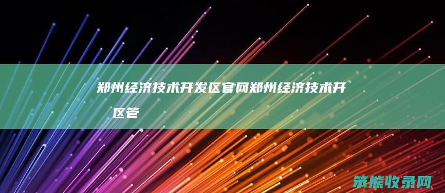 郑州经济技术开发区官网郑州经济技术开发区管