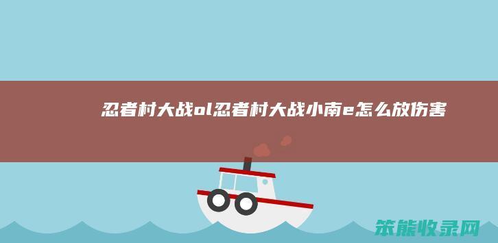 忍者村大战ol忍者村大战小南e放伤害最