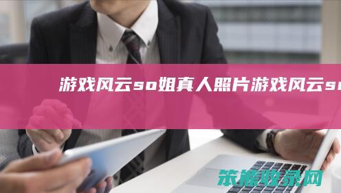 游戏风云so姐真人照片游戏风云snow