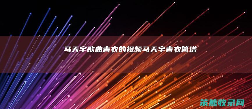 马天宇歌曲青衣的视频马天宇青衣简谱