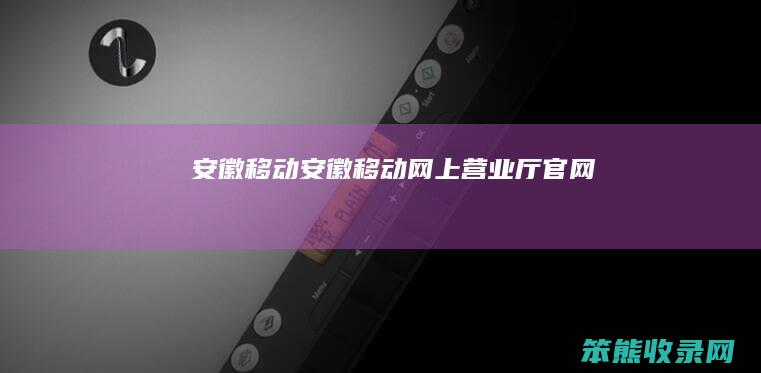 安徽移动安徽移动网上营业厅官网