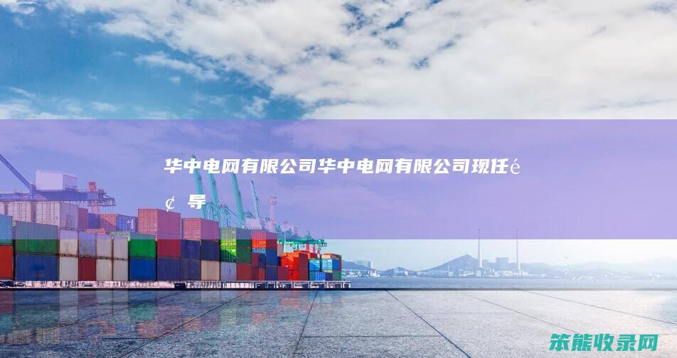 华中电网有限公司华中电网有限公司现任领导