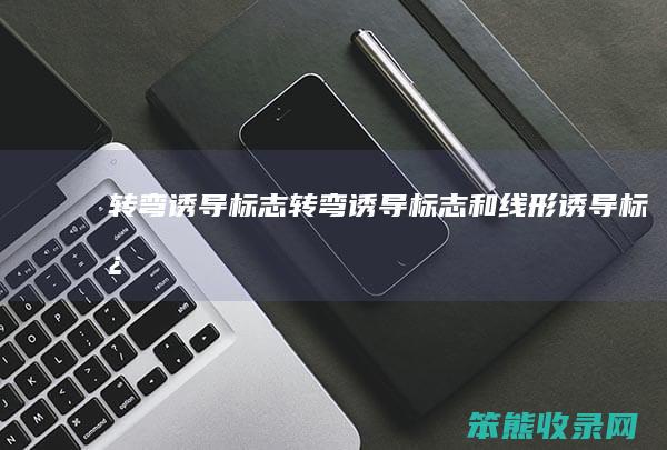 转弯诱导标志转弯诱导标志和线形诱导标志