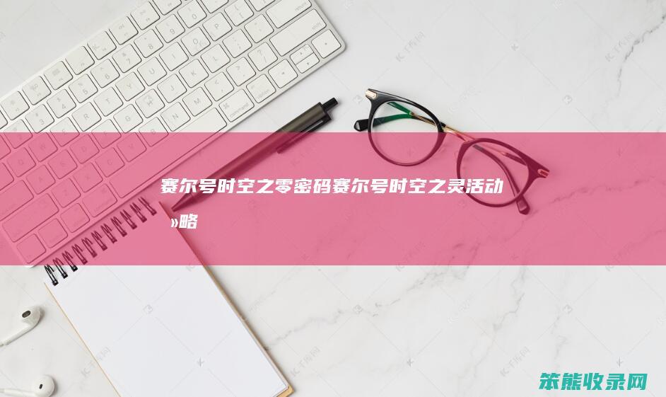 赛尔号时空之零赛尔号时空之灵活动攻略