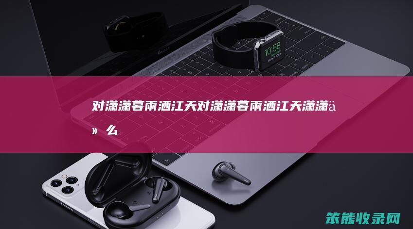 对潇潇暮雨洒江天对潇潇暮雨洒江天潇潇