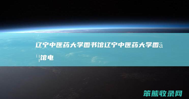 辽宁中医药大学图书馆辽宁中医药大学图书馆电