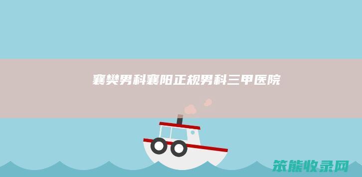 襄樊男科襄阳正规男科三甲医院