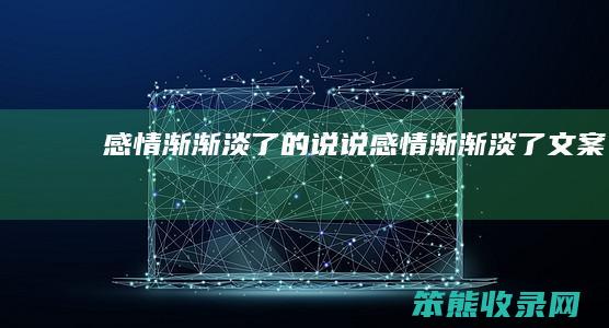 感情渐渐淡说说感情渐渐淡了文案